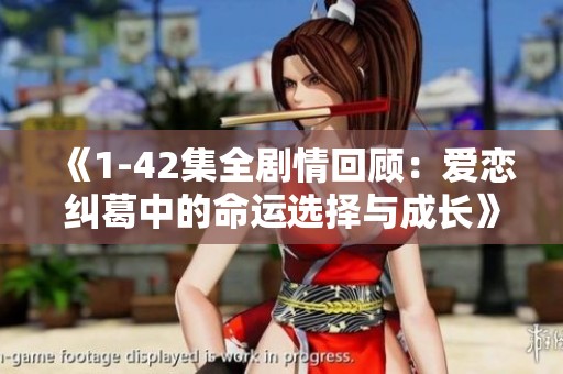 《1-42集全剧情回顾：爱恋纠葛中的命运选择与成长》