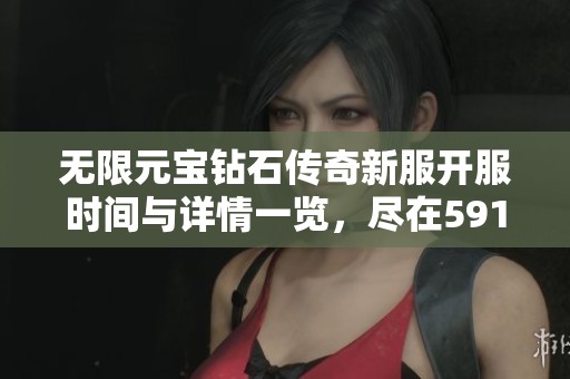 无限元宝钻石传奇新服开服时间与详情一览，尽在591开区网