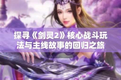 探寻《剑灵2》核心战斗玩法与主线故事的回归之旅