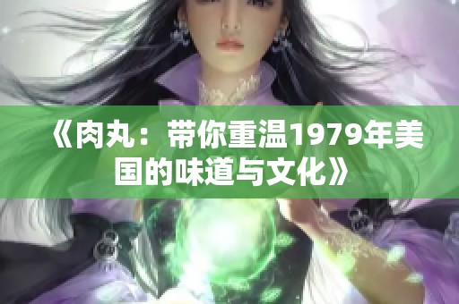《肉丸：带你重温1979年美国的味道与文化》