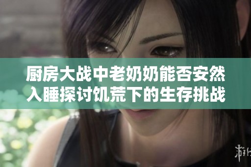 厨房大战中老奶奶能否安然入睡探讨饥荒下的生存挑战