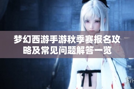 梦幻西游手游秋季赛报名攻略及常见问题解答一览