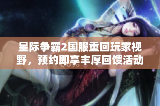星际争霸2国服重回玩家视野，预约即享丰厚回馈活动