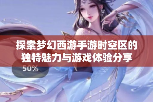 探索梦幻西游手游时空区的独特魅力与游戏体验分享