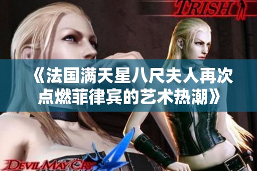 《法国满天星八尺夫人再次点燃菲律宾的艺术热潮》