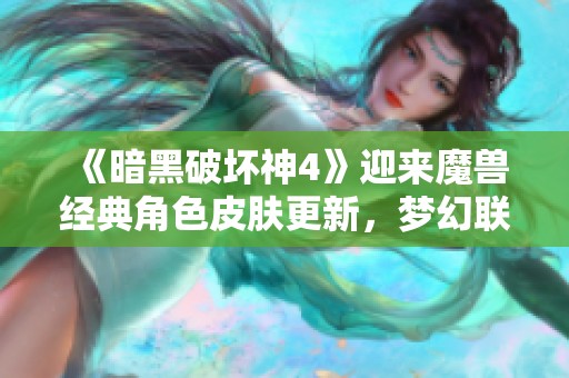《暗黑破坏神4》迎来魔兽经典角色皮肤更新，梦幻联动引热议
