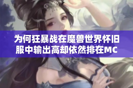 为何狂暴战在魔兽世界怀旧服中输出高却依然排在MC底层探讨