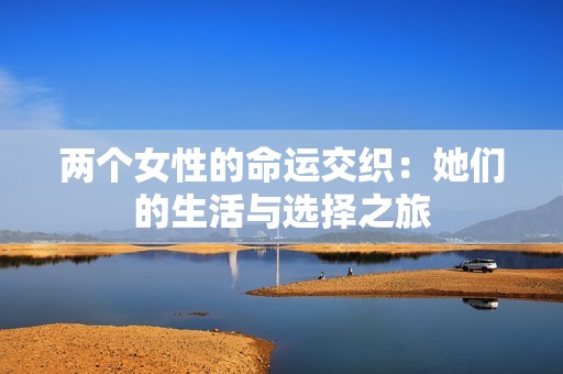 两个女性的命运交织：她们的生活与选择之旅
