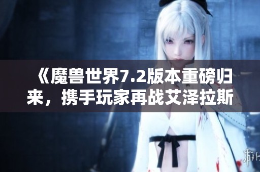 《魔兽世界7.2版本重磅归来，携手玩家再战艾泽拉斯风云》