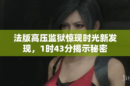 法版高压监狱惊现时光新发现，1时43分揭示秘密