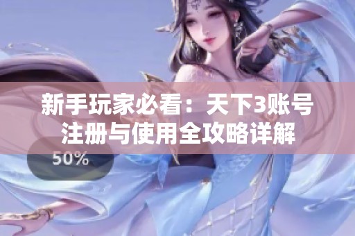 新手玩家必看：天下3账号注册与使用全攻略详解