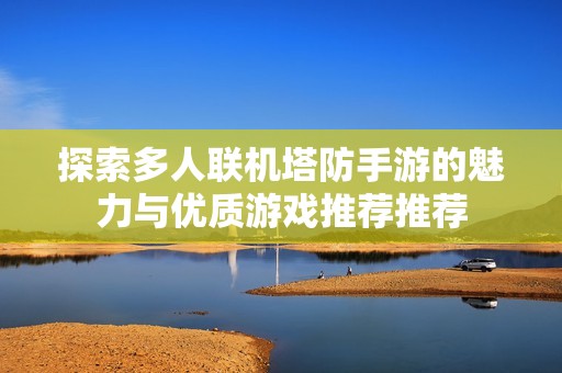 探索多人联机塔防手游的魅力与优质游戏推荐推荐