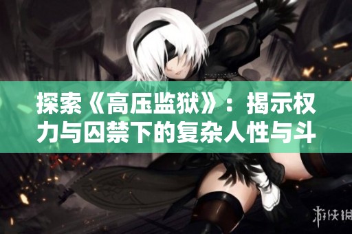 探索《高压监狱》：揭示权力与囚禁下的复杂人性与斗争