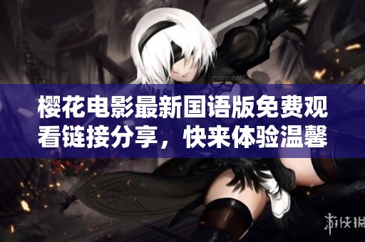 樱花电影最新国语版免费观看链接分享，快来体验温馨感动！
