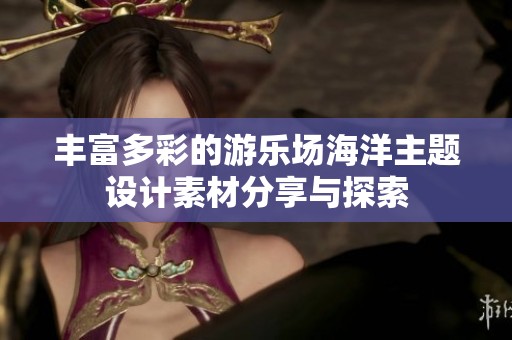 丰富多彩的游乐场海洋主题设计素材分享与探索