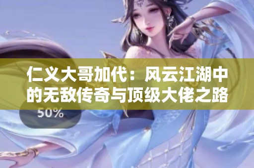 仁义大哥加代：风云江湖中的无敌传奇与顶级大佬之路