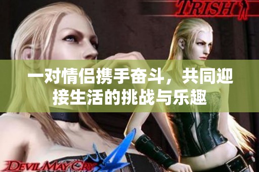 一对情侣携手奋斗，共同迎接生活的挑战与乐趣
