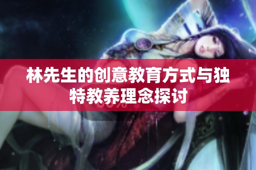 林先生的创意教育方式与独特教养理念探讨