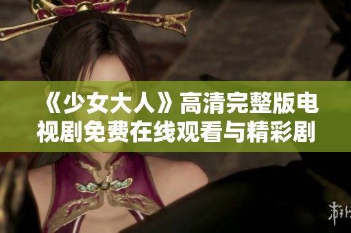 《少女大人》高清完整版电视剧免费在线观看与精彩剧集盘点