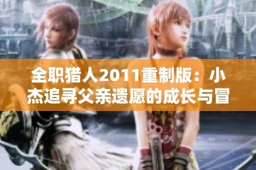 全职猎人2011重制版：小杰追寻父亲遗愿的成长与冒险之旅