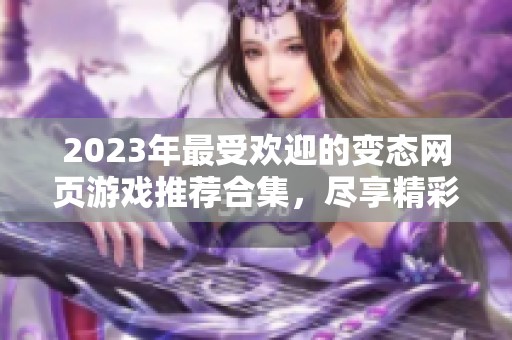 2023年最受欢迎的变态网页游戏推荐合集，尽享精彩乐趣