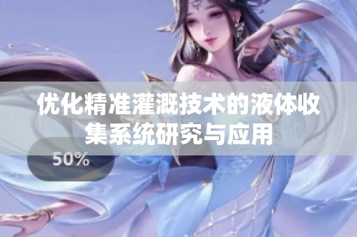 优化精准灌溉技术的液体收集系统研究与应用