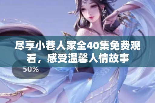 尽享小巷人家全40集免费观看，感受温馨人情故事