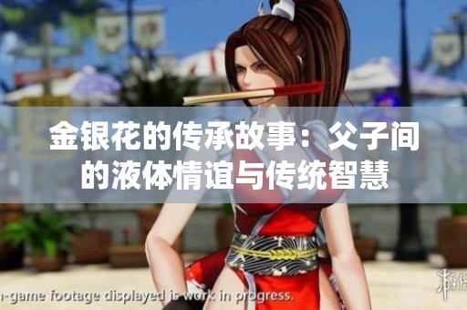 金银花的传承故事：父子间的液体情谊与传统智慧