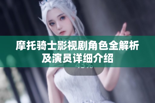 摩托骑士影视剧角色全解析及演员详细介绍