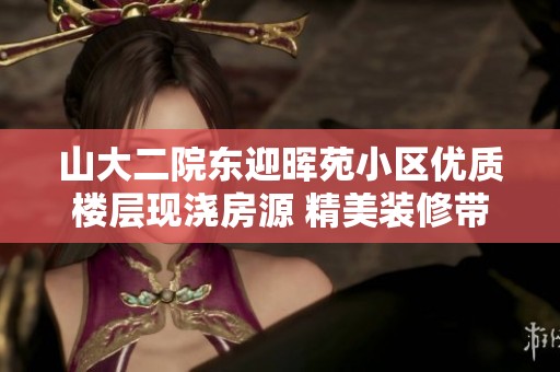 山大二院东迎晖苑小区优质楼层现浇房源 精美装修带电梯