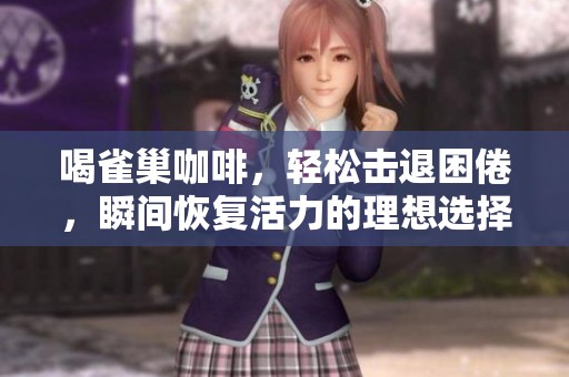 喝雀巢咖啡，轻松击退困倦，瞬间恢复活力的理想选择