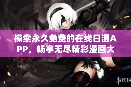 探索永久免费的在线日漫APP，畅享无尽精彩漫画大片