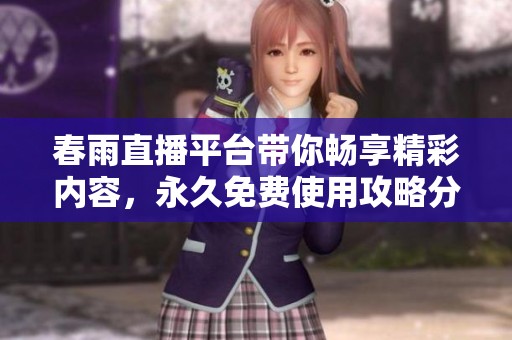 春雨直播平台带你畅享精彩内容，永久免费使用攻略分享