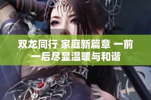 双龙同行 家庭新篇章 一前一后尽显温暖与和谐