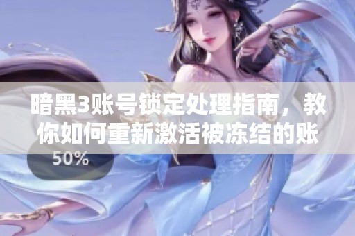 暗黑3账号锁定处理指南，教你如何重新激活被冻结的账号