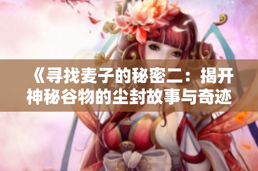《寻找麦子的秘密二：揭开神秘谷物的尘封故事与奇迹》