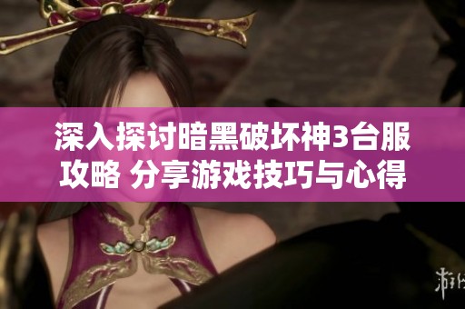 深入探讨暗黑破坏神3台服攻略 分享游戏技巧与心得体会