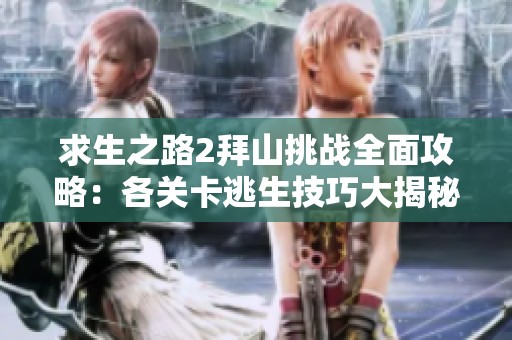 求生之路2拜山挑战全面攻略：各关卡逃生技巧大揭秘
