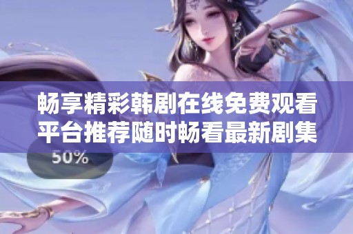 畅享精彩韩剧在线免费观看平台推荐随时畅看最新剧集