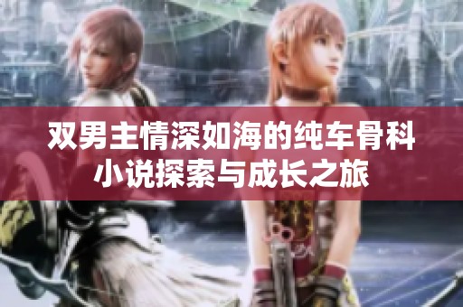 双男主情深如海的纯车骨科小说探索与成长之旅