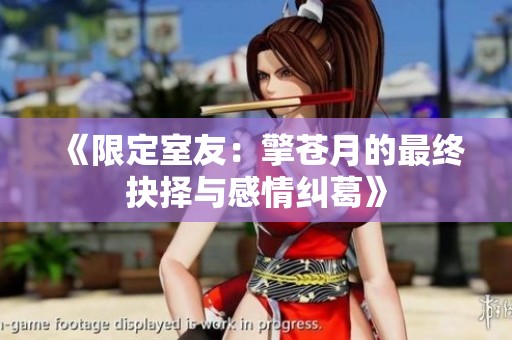 《限定室友：擎苍月的最终抉择与感情纠葛》