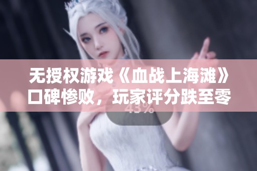 无授权游戏《血战上海滩》口碑惨败，玩家评分跌至零分！