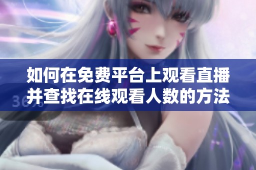 如何在免费平台上观看直播并查找在线观看人数的方法解析
