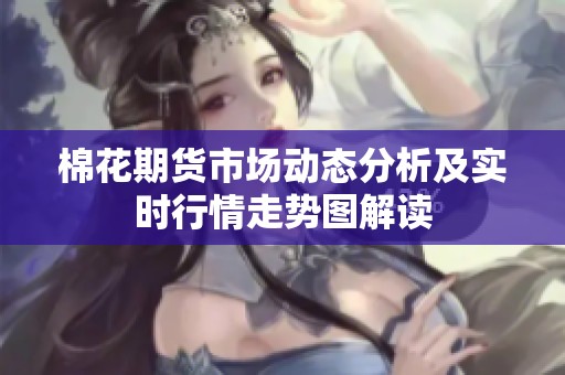 棉花期货市场动态分析及实时行情走势图解读