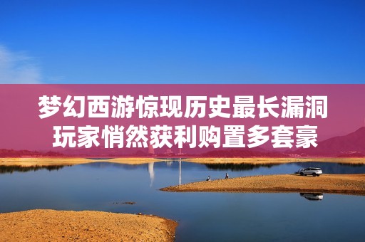 梦幻西游惊现历史最长漏洞 玩家悄然获利购置多套豪宅