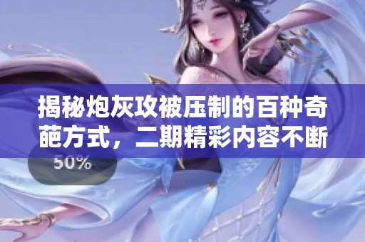 揭秘炮灰攻被压制的百种奇葩方式，二期精彩内容不断升级