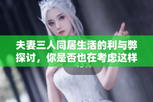 夫妻三人同居生活的利与弊探讨，你是否也在考虑这样的选择