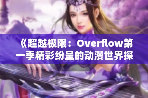 《超越极限：Overflow第一季精彩纷呈的动漫世界探秘》