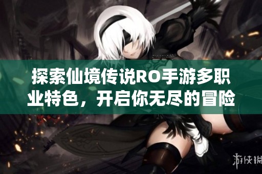 探索仙境传说RO手游多职业特色，开启你无尽的冒险旅程