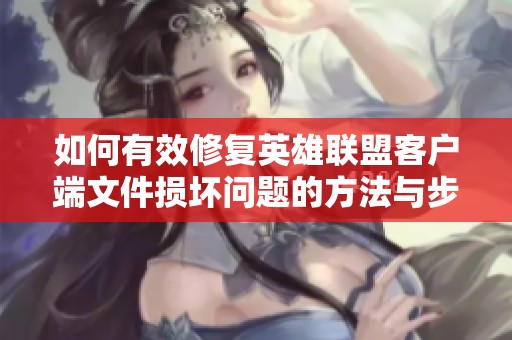 如何有效修复英雄联盟客户端文件损坏问题的方法与步骤解析